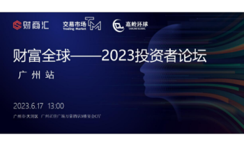 财富全球 ——2023投资者论坛（广州站）